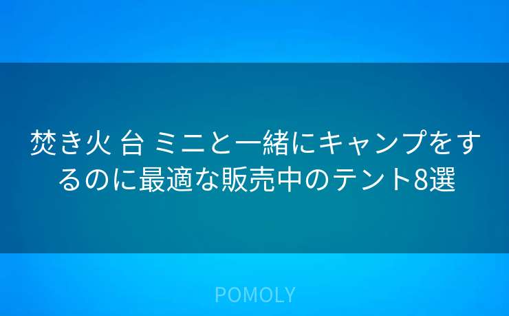 焚き火 台 ミニと一緒にキャンプをするのに最適な販売中のテント8選