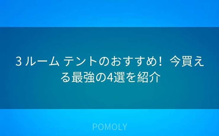 3 ルーム テントのおすすめ!今買える最強の4選を紹介