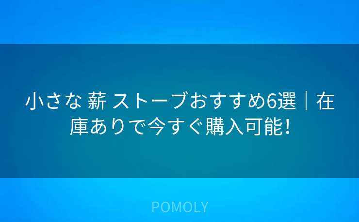 小さな 薪 ストーブおすすめ6選｜在庫ありで今すぐ購入可能！
