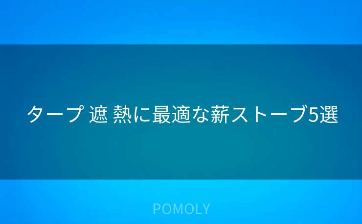 タープ 遮 熱に最適な薪ストーブ5選