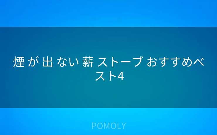 煙 が 出 ない 薪 ストーブ おすすめベスト4
