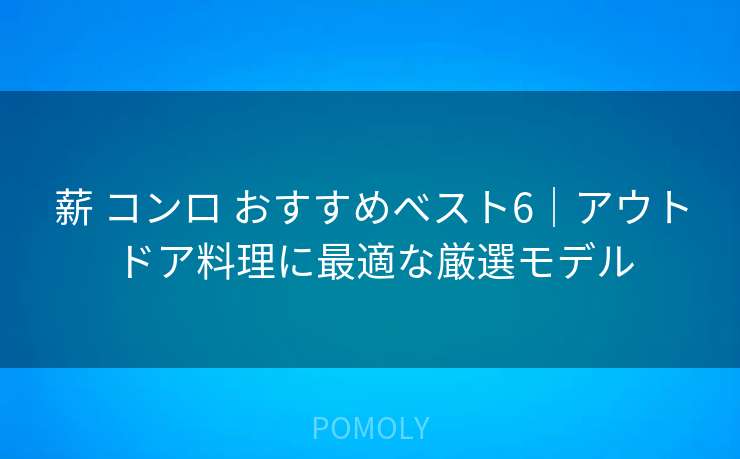 薪 コンロ おすすめベスト6|アウトドア料理に最適な厳選モデル