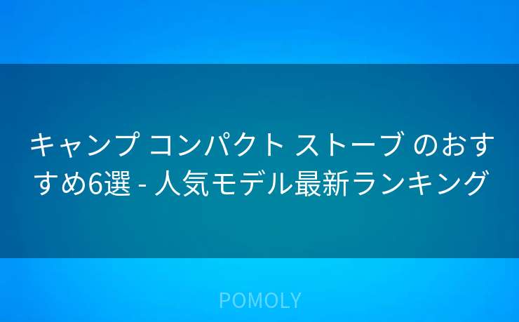 キャンプ コンパクト ストーブ のおすすめ6選 - 人気モデル最新ランキング