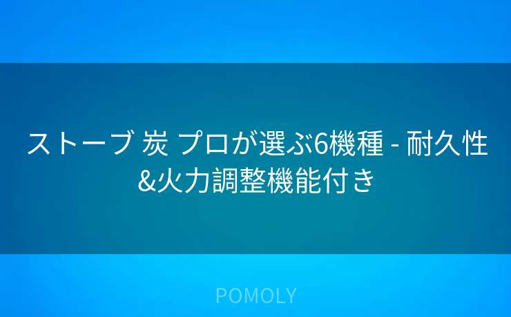 ストーブ 炭 プロが選ぶ6機種 - 耐久性&火力調整機能付き