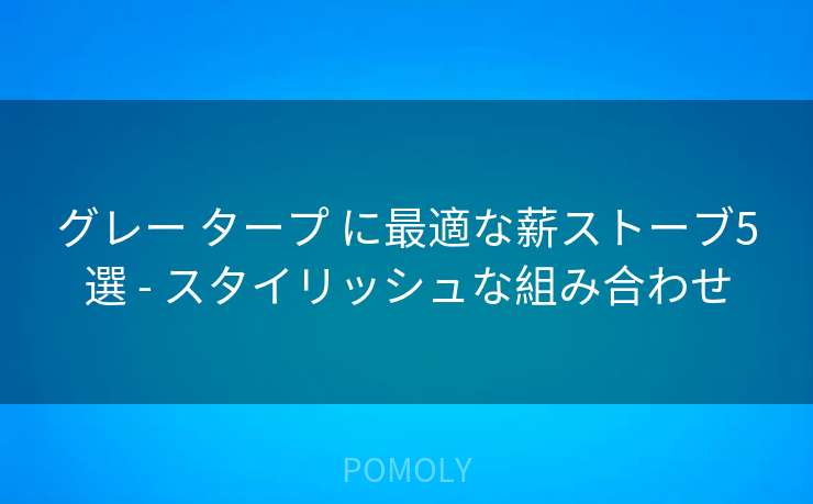 グレー タープ に最適な薪ストーブ5選 - スタイリッシュな組み合わせ