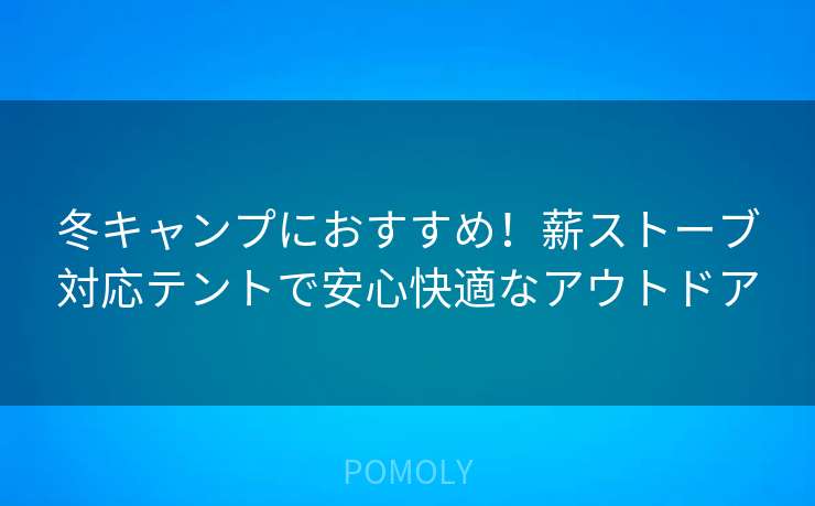 冬キャンプにおすすめ！薪ストーブ対応テントで安心快適なアウトドア
